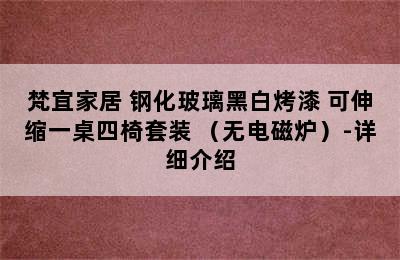 梵宜家居 钢化玻璃黑白烤漆 可伸缩一桌四椅套装 （无电磁炉）-详细介绍